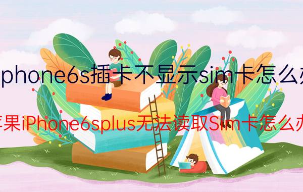 iphone6s插卡不显示sim卡怎么办 苹果iPhone6splus无法读取Sim卡怎么办？